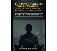 The Psychology of Smart Trading: A Practical Guide to Discipline, Confidence, and Winning Habits: How Smart Traders Think and Act