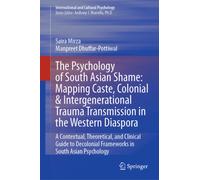 The Psychology of South Asian Shame: Mapping Caste, Colonial & Intergenerational Trauma Transmission in the Western Diaspora : A Contextual, Theoretical, and Clinical Guide to Decolonial Frameworks in