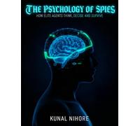 The Psychology of Spies: How Elite Agents Think, Decide, and Survive (The Covert Mind Series)