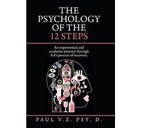 The Psychology of the 12 Steps: An Experiential and Academic Journey Through Aa's Process of Recovery.