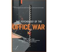THE PSYCHOLOGY OF THE OFFICE WAR: Beyond "Who is Right": Navigating the Unspoken Conflict Between Leaders and Teams