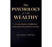 The Psychology of the Wealthy: A Concise Guide to the Mindsets That Separate the Rich from the Rest