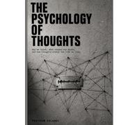 The Psychology Of Thoughts: Why We Think, What Shapes Our Minds, and How Thoughts Create the Life We Live