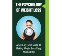 The Psychology Of Weight Loss: A Step-By-Step Guide To Making Weight Loss Easy, And Lasting