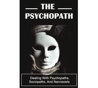 The Psychopath: Dealing With Psychopaths, Sociopaths, And Narcissists