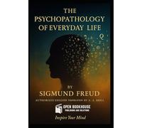 The Psychopathology of Everyday Life: Authorized English Translation by Dr. A. A. Brill - A Classic Work on the Unconscious Mind by Sigmund Freud - Annotated and Illustrated