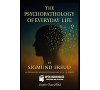 The Psychopathology of Everyday Life: Authorized English Translation by Dr. A. A. Brill - A Classic Work on the Unconscious Mind by Sigmund Freud - Annotated and Illustrated