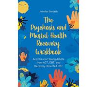 The Psychosis and Mental Health Recovery Workbook: Activities for Young Adults from ACT, DBT, and Recovery-Oriented CBT