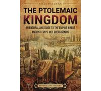 The Ptolemaic Kingdom: An Enthralling Guide to the Empire Where Ancient Egypt Met Greek Genius (Egyptian Mythology and History)