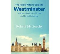 The Public Affairs Guide to Westminster: The Handbook of Effective and Ethical Lobbying (Public Affairs Guides)