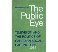 The Public Eye : Television and the Politics of Canadian Broadcasting, 1952-1968