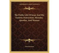 The Public Life Of Jesus And His Esoteric Instruction, Miracles, Apostles, And Women