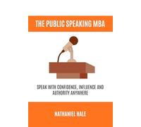 The Public Speaking MBA: Speak with Confidence, Influence and Authority Anywhere