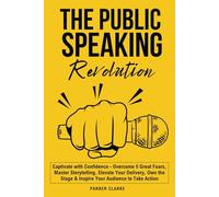 THE PUBLIC SPEAKING REVOLUTION: Captivate with Confidence - Overcome 5 Great Fears, Master Storytelling, Elevate your Delivery, Own the Stage & Inspire Your Audience to Take Action
