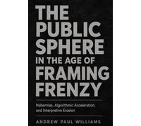 The Public Sphere in the Age of Framing Frenzy: Habermas, Algorithmic Acceleration, and Interpretive Erosion