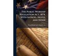 The Public Worship Regulation Act, 1874, With Introd., Notes, and Index