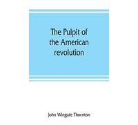 The pulpit of the American revolution: or, The political sermons of the period of 1776. With a historical introduction, notes, and illustrations