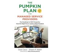 THE PUMPKIN PLAN FOR MANAGED SERVICE PROVIDERS: The Roadmap To MSP Prosperity: How The Right Focus Leads To Real Freedom