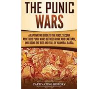 The Punic Wars: A Captivating Guide to the First, Second, and Third Punic Wars Between Rome and Carthage, Including the Rise and Fall of Hannibal Barca