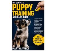 THE PUPPY TRAINING & CARE GUIDE: A Beginner-Friendly Handbook to Raise a Confident, Well-Behaved, and Healthy Puppy with Step-By-Step House Training, ... Nutrition, Grooming, And Everyday Care
