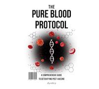 The Pure Blood Protocol: A Comprehensive Guide to Detoxifying Post-Vaccine