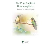 The Pure Guide To Hummingbirds: Attracting Joy to Your Backyard