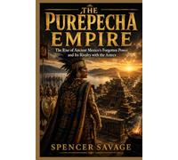 THE PURÉPECHA EMPIRE: The Rise of Ancient Mexico's Forgotten Power and Its Rivalry with the Aztecs