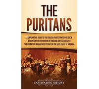 The Puritans: A Captivating Guide to the English Protestants Who Grew Discontent in the Church of England and Established the Massachusetts Bay Colony on the East Coast of America