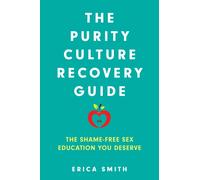 The Purity Culture Recovery Guide : The Shame-Free Sex Education You Deserve