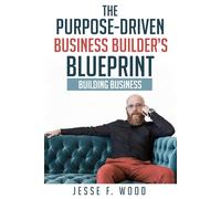 The Purpose-Driven Business Builder's Blueprint: Building Business