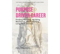The Purpose Driven Career: Finding Meaning, Building Resilience, and Achieving Long-Term Success (The Smart Professional’s Short Guide Series)
