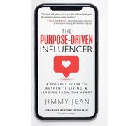The Purpose-Driven Influencer: A Soulful Guide to Authentic Living & Leading from the Heart