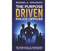 THE PURPOSE DRIVEN POLICE OFFICER: 10 Principles to Strengthen your Life, Leadership and Service