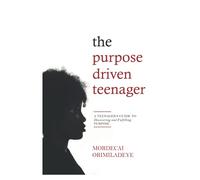 The Purpose Driven Teenager: A Teenager's Guide to Discovering and Fulfilling Purpose