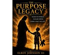 The Purpose Legacy: Healing the Fatherless Boy, Discovering God-Given Purpose, and Leaving a Legacy That Points to Jesus