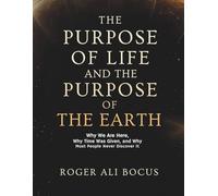 THE PURPOSE OF LIFE AND THE PURPOSE OF THE EARTH: Why We Are Here, Why Time Was Given, and Why Most People Never Discover It