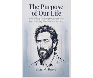 The Purpose of Our Life: How to Stop Chasing Happiness and Start Noticing What Matters at 3 AM