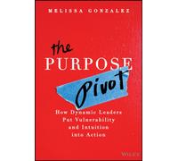 The Purpose Pivot : How Dynamic Leaders Put Vulnerability and Intuition into Action