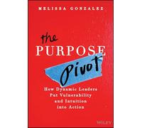 The Purpose Pivot: How Dynamic Leaders Put Vulnerability and Intuition into Action