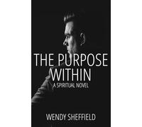 The Purpose Within: Follow John’s journey as he seeks to find meaning. Spiritual Fiction Novel (THE WITHIN SERIES BY WENDY SHEFFIELD)