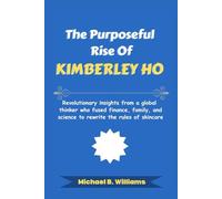 The Purposeful Rise of Kimberley Ho: Revolutionary insights from a global thinker who fused finance, family, and science to rewrite the rules of skincare (The Minds That Built Wealth)