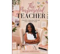 The Purposeful Teacher: Gracefully Balancing Faith and Your Calling to Teach