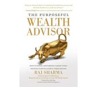 The Purposeful Wealth Advisor: How to Build a Rewarding Career While Helping Clients Achieve Their Dreams