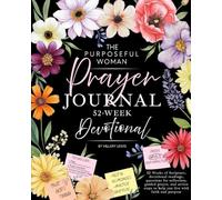The Purposeful Woman Prayer Journal: A 52-Week Devotional for Women: 52 Weeks of Scripture, devotional readings, questions for reflection, guided ... steps to help you live with faith and purpose