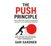 The Push Principle: Ignite Your Action, Execute Your Ambitions, and Build a Life of Unstoppable Momentum.