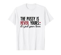 The Pussy is Never Yours It's Just Your-Turn Adult Humor T-Shirt