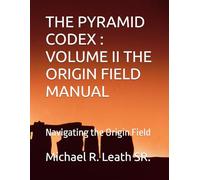 THE PYRAMID CODEX - VOLUME II THE ORIGIN FIELD MANUAL: Navigating the Origin Field