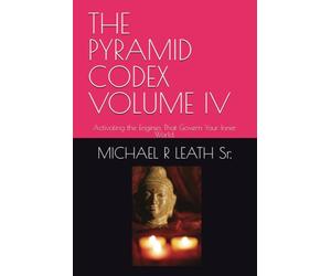 THE PYRAMID CODEX VOLUME IV: Activating the Engines That Govern Your Inner World.