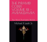THE PYRAMID CODEX VOLUME XII - AVRAKEDAVRA: The Word That Builds Worlds