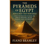 The Pyramids of Egypt: How & Why They Were Built: Inside the Evolution of Design, the Labor of Thousands, and the Pharaohs’ Quest for Immortality